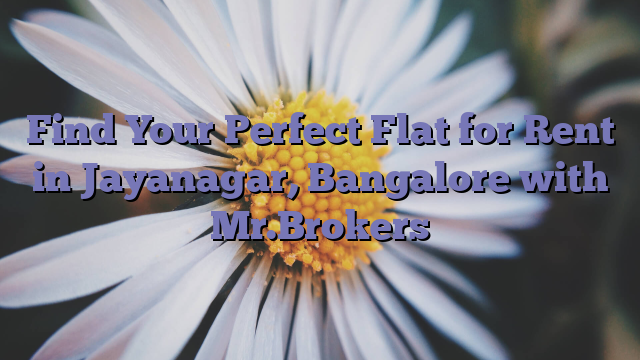 Find Your Perfect Flat for Rent in Jayanagar, Bangalore with Mr.Brokers